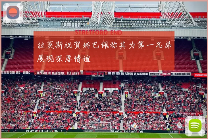 拉莫斯祝贺姆巴佩称其为第一兄弟展现深厚情谊