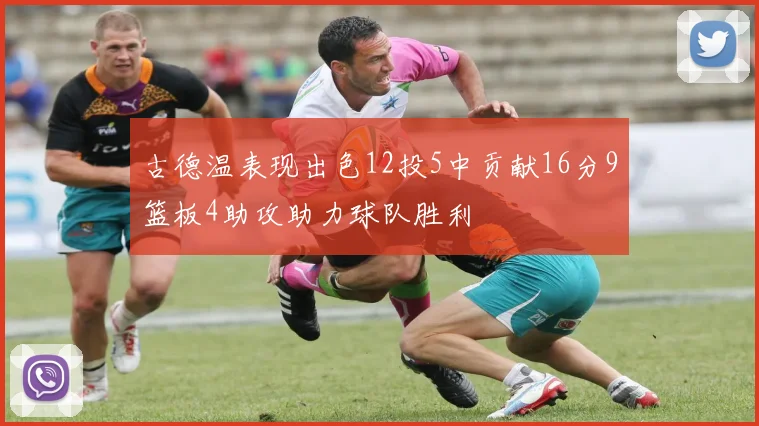 古德温表现出色12投5中贡献16分9篮板4助攻助力球队胜利