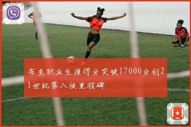布克职业生涯得分突破17000分创21世纪第八快里程碑