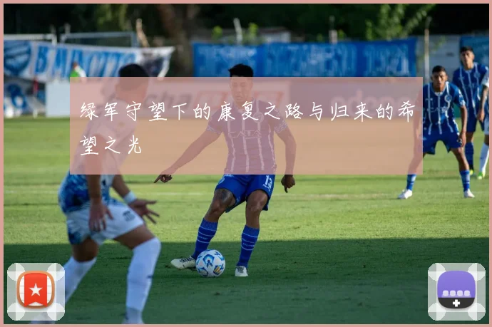 绿军守望下的康复之路与归来的希望之光