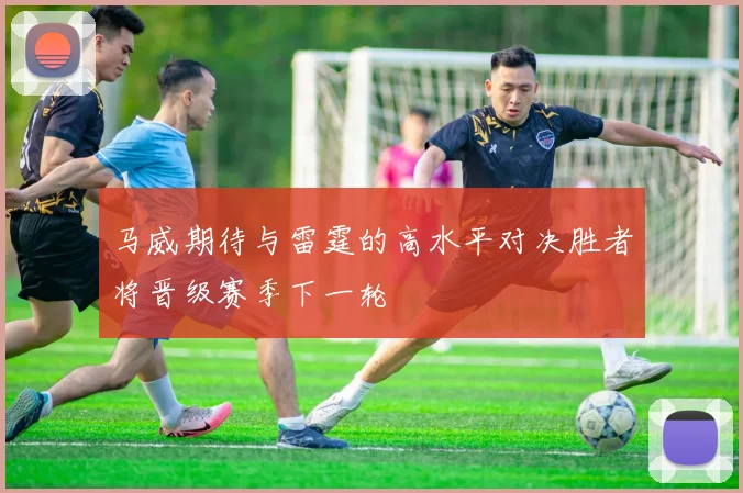 马威期待与雷霆的高水平对决胜者将晋级赛季下一轮