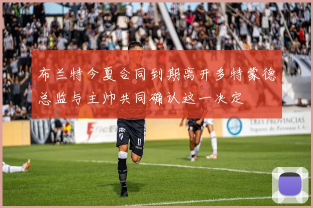 布兰特今夏合同到期离开多特蒙德总监与主帅共同确认这一决定