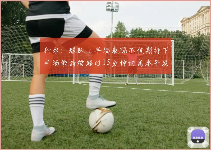 科尔：球队上半场表现不佳期待下半场能持续超过15分钟的高水平发挥
