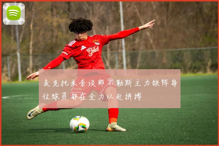 麦克托米奈谈那不勒斯主力缺阵每位球员都在全力以赴拼搏
