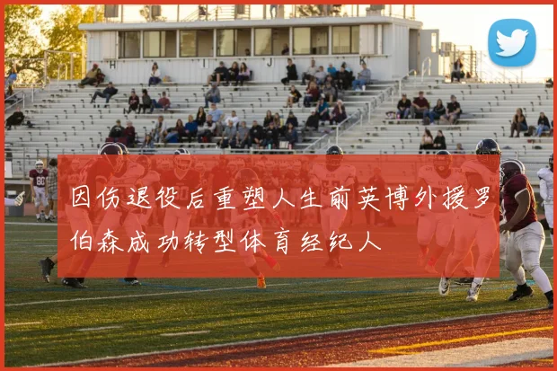 因伤退役后重塑人生前英博外援罗伯森成功转型体育经纪人