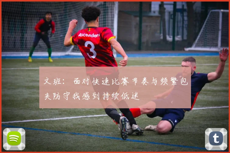 文班：面对快速比赛节奏与频繁包夹防守我感到持续低迷