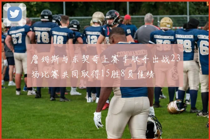 詹姆斯与东契奇上赛季联手出战23场比赛共同取得15胜8负佳绩