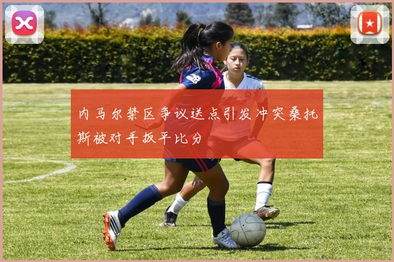 内马尔禁区争议送点引发冲突桑托斯被对手扳平比分