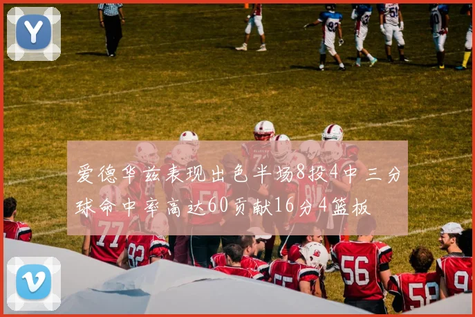 爱德华兹表现出色半场8投4中三分球命中率高达60贡献16分4篮板