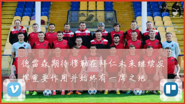 德雷森期待穆勒在拜仁未来继续发挥重要作用并始终有一席之地